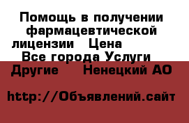 Помощь в получении фармацевтической лицензии › Цена ­ 1 000 - Все города Услуги » Другие   . Ненецкий АО